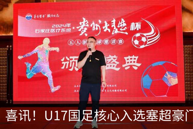 喜讯！U17国足核心入选塞超豪门U19季前集训24人名单，值得期待